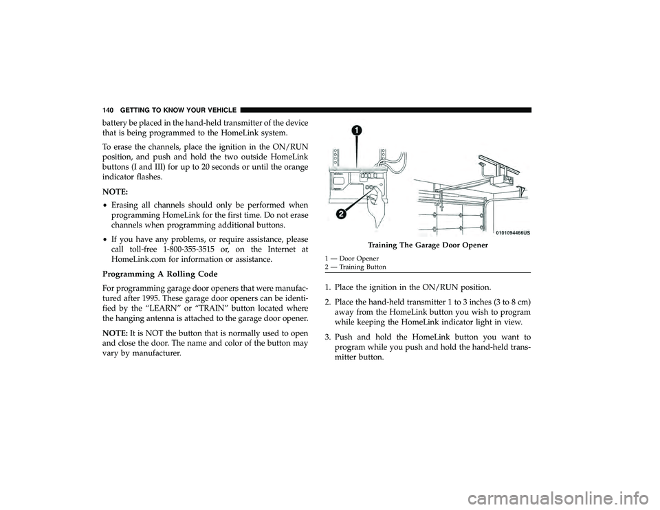 CHRYSLER PACIFICA HYBRID 2019  Owners Manual battery be placed in the hand-held transmitter of the device
that is being programmed to the HomeLink system.
To erase the channels, place the ignition in the ON/RUN
position, and push and hold the tw
