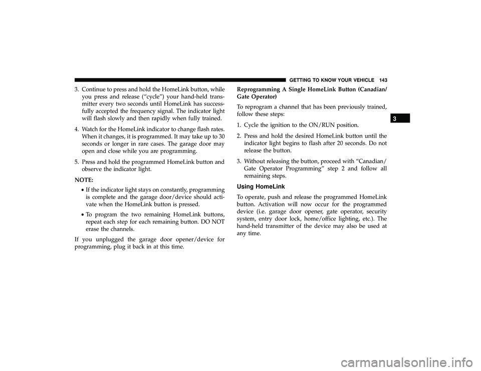 CHRYSLER PACIFICA HYBRID 2019  Owners Manual 3. Continue to press and hold the HomeLink button, whileyou press and release (“cycle”) your hand-held trans-
mitter every two seconds until HomeLink has success-
fully accepted the frequency sign