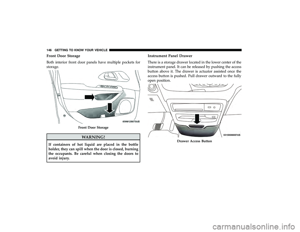 CHRYSLER PACIFICA HYBRID 2019  Owners Manual Front Door Storage
Both interior front door panels have multiple pockets for
storage.
WARNING!
If containers of hot liquid are placed in the bottle
holder, they can spill when the door is closed, burn