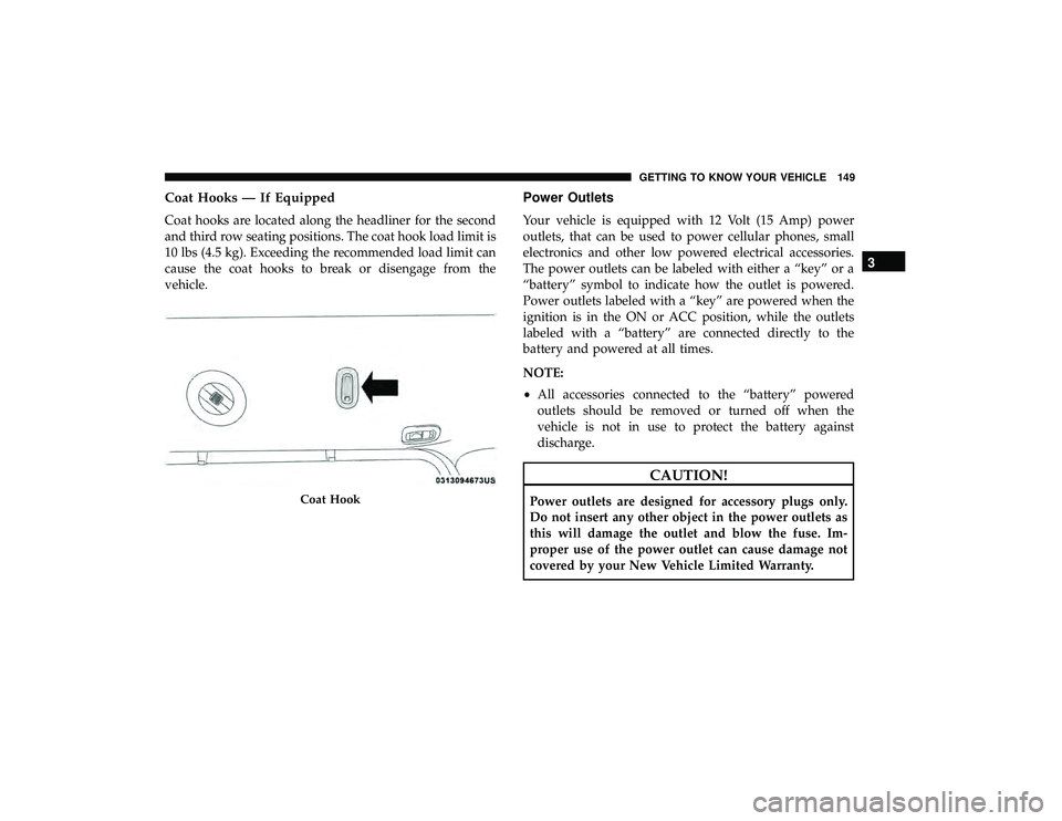 CHRYSLER PACIFICA HYBRID 2019  Owners Manual Coat Hooks — If Equipped
Coat hooks are located along the headliner for the second
and third row seating positions. The coat hook load limit is
10 lbs (4.5 kg). Exceeding the recommended load limit 