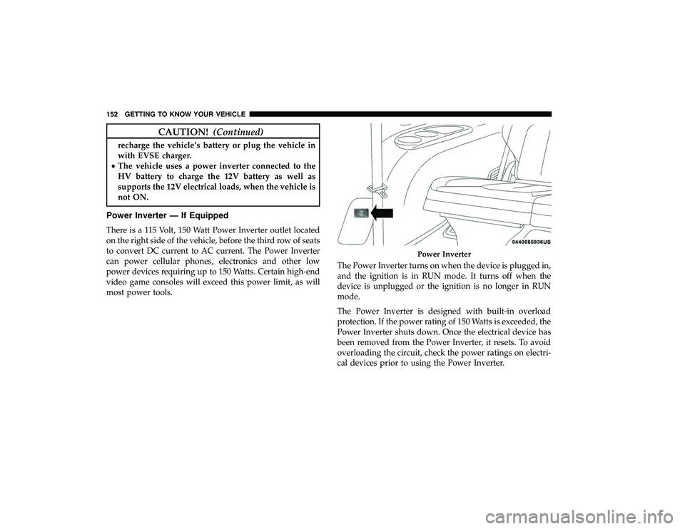 CHRYSLER PACIFICA HYBRID 2019  Owners Manual CAUTION!(Continued)
recharge the vehicle’s battery or plug the vehicle in
with EVSE charger.
• The vehicle uses a power inverter connected to the
HV battery to charge the 12V battery as well as
su