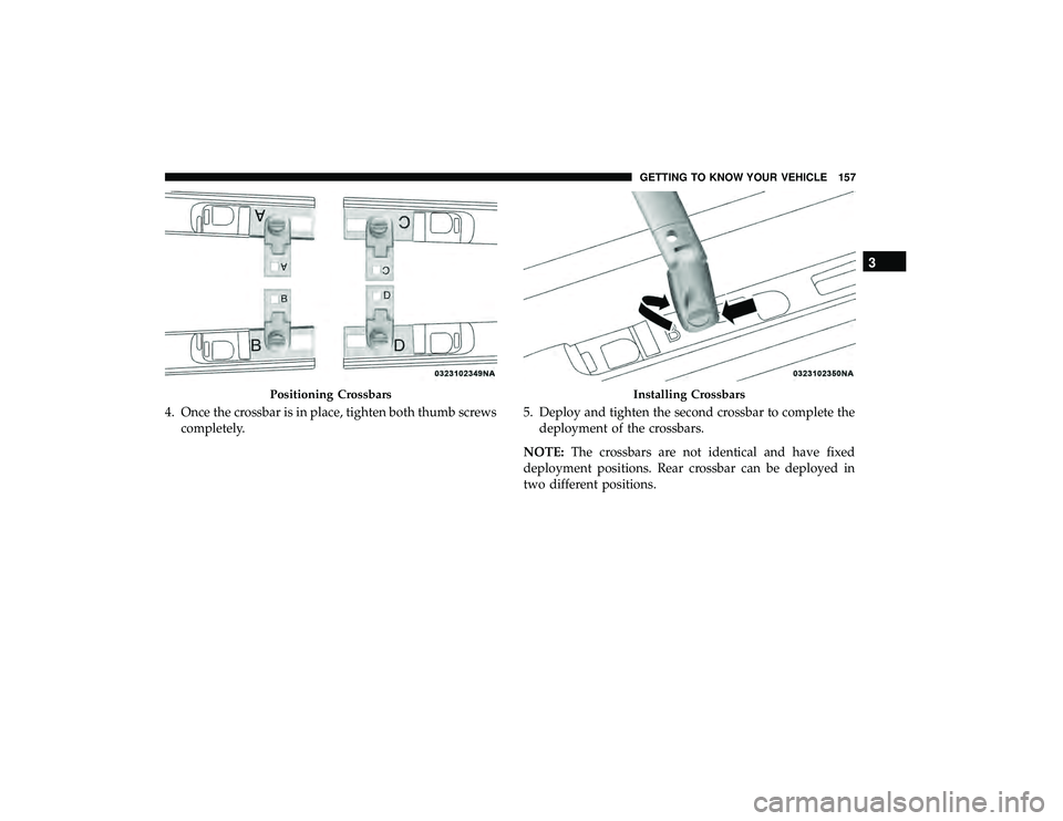 CHRYSLER PACIFICA HYBRID 2019  Owners Manual 4. Once the crossbar is in place, tighten both thumb screwscompletely. 5. Deploy and tighten the second crossbar to complete the
deployment of the crossbars.
NOTE: The crossbars are not identical and 
