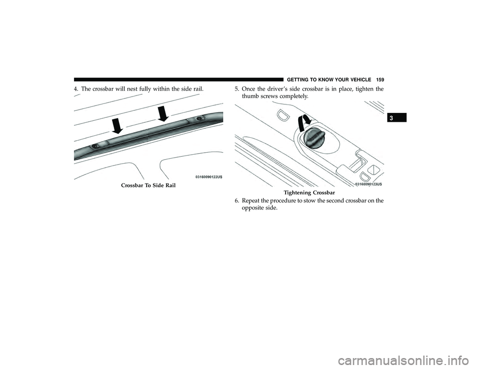 CHRYSLER PACIFICA HYBRID 2019  Owners Manual 4. The crossbar will nest fully within the side rail.5. Once the driver ’s side crossbar is in place, tighten the
thumb screws completely.
6. Repeat the procedure to stow the second crossbar on the 