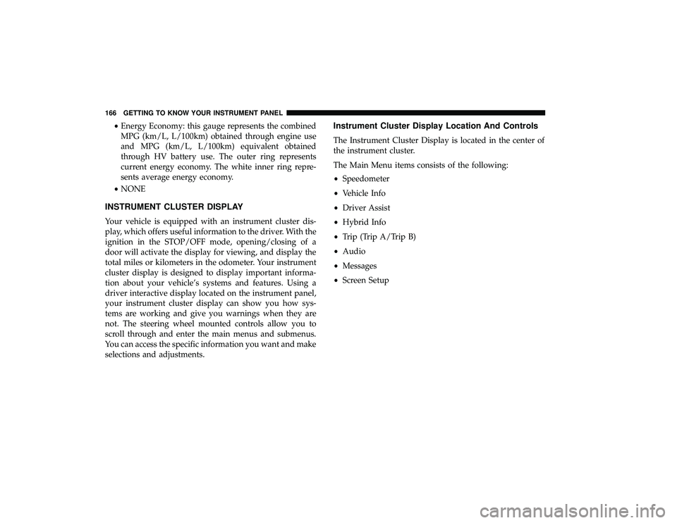 CHRYSLER PACIFICA HYBRID 2019  Owners Manual •Energy Economy: this gauge represents the combined
MPG (km/L, L/100km) obtained through engine use
and MPG (km/L, L/100km) equivalent obtained
through HV battery use. The outer ring represents
curr