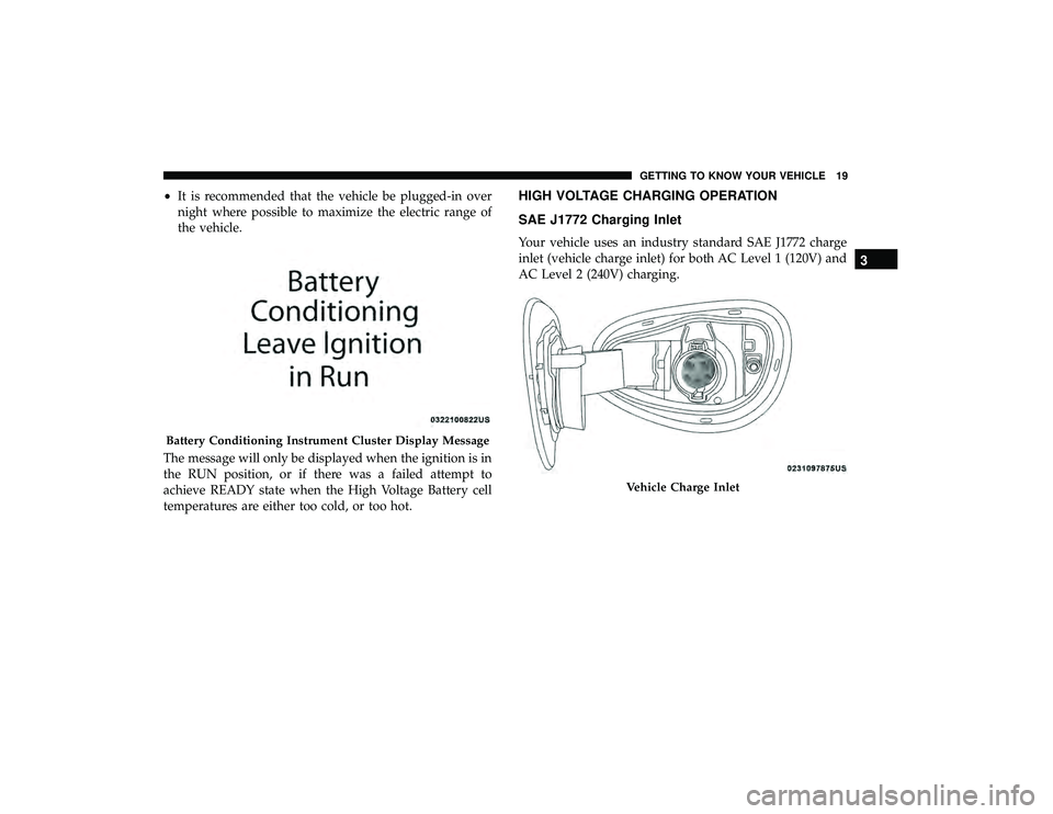 CHRYSLER PACIFICA HYBRID 2019 Owners Manual •It is recommended that the vehicle be plugged-in over
night where possible to maximize the electric range of
the vehicle.
The message will only be displayed when the ignition is in
the RUN position CHRYSLER PACIFICA HYBRID 2019 Owners Manual •It is recommended that the vehicle be plugged-in over
night where possible to maximize the electric range of
the vehicle.
The message will only be displayed when the ignition is in
the RUN position