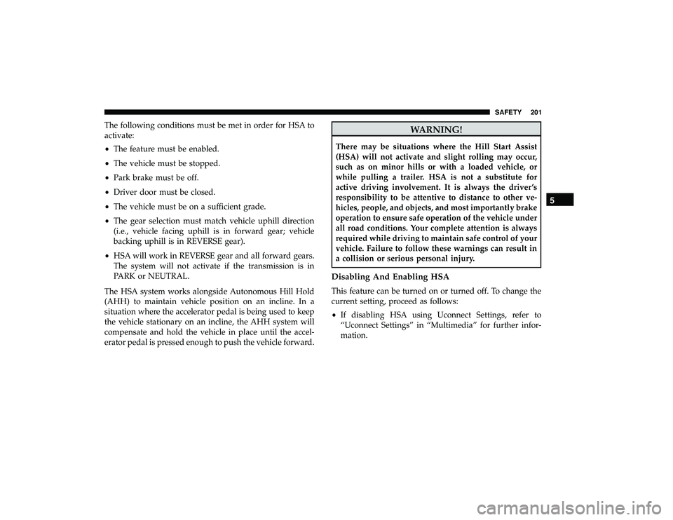 CHRYSLER PACIFICA HYBRID 2019 Owners Manual The following conditions must be met in order for HSA to
activate:
•The feature must be enabled.
• The vehicle must be stopped.
• Park brake must be off.
• Driver door must be closed.
• The CHRYSLER PACIFICA HYBRID 2019 Owners Manual The following conditions must be met in order for HSA to
activate:
•The feature must be enabled.
• The vehicle must be stopped.
• Park brake must be off.
• Driver door must be closed.
• The