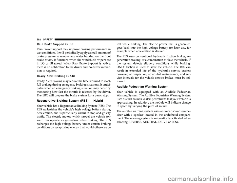 CHRYSLER PACIFICA HYBRID 2019 Owners Manual Rain Brake Support (RBS)
Rain Brake Support may improve braking performance in
wet conditions. It will periodically apply a small amount of
brake pressure to remove any water buildup on the front
brak CHRYSLER PACIFICA HYBRID 2019 Owners Manual Rain Brake Support (RBS)
Rain Brake Support may improve braking performance in
wet conditions. It will periodically apply a small amount of
brake pressure to remove any water buildup on the front
brak