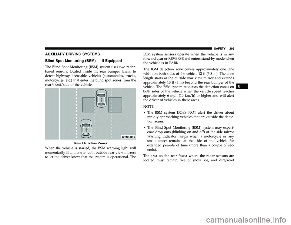 CHRYSLER PACIFICA HYBRID 2019 Owners Manual AUXILIARY DRIVING SYSTEMS
Blind Spot Monitoring (BSM) — If Equipped
The Blind Spot Monitoring (BSM) system uses two radar-
based sensors, located inside the rear bumper fascia, to
detect highway lic CHRYSLER PACIFICA HYBRID 2019 Owners Manual AUXILIARY DRIVING SYSTEMS
Blind Spot Monitoring (BSM) — If Equipped
The Blind Spot Monitoring (BSM) system uses two radar-
based sensors, located inside the rear bumper fascia, to
detect highway lic