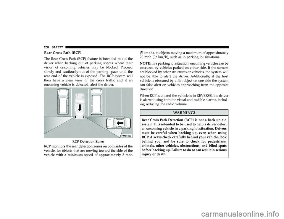 CHRYSLER PACIFICA HYBRID 2019 Owners Manual Rear Cross Path (RCP)
The Rear Cross Path (RCP) feature is intended to aid the
driver when backing out of parking spaces where their
vision of oncoming vehicles may be blocked. Proceed
slowly and caut CHRYSLER PACIFICA HYBRID 2019 Owners Manual Rear Cross Path (RCP)
The Rear Cross Path (RCP) feature is intended to aid the
driver when backing out of parking spaces where their
vision of oncoming vehicles may be blocked. Proceed
slowly and caut