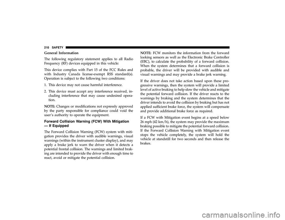 CHRYSLER PACIFICA HYBRID 2019 Owners Manual General Information
The following regulatory statement applies to all Radio
Frequency (RF) devices equipped in this vehicle:
This device complies with Part 15 of the FCC Rules and
with Industry Canada CHRYSLER PACIFICA HYBRID 2019 Owners Manual General Information
The following regulatory statement applies to all Radio
Frequency (RF) devices equipped in this vehicle:
This device complies with Part 15 of the FCC Rules and
with Industry Canada