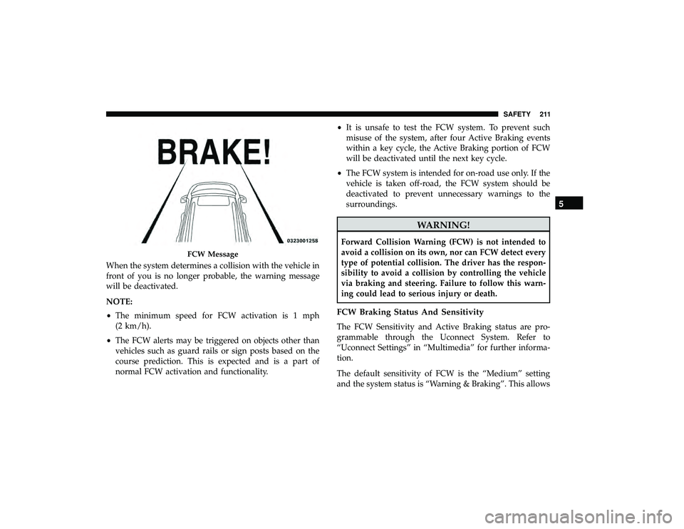 CHRYSLER PACIFICA HYBRID 2019 Owners Manual When the system determines a collision with the vehicle in
front of you is no longer probable, the warning message
will be deactivated.
NOTE:
•The minimum speed for FCW activation is 1 mph
(2 km/h). CHRYSLER PACIFICA HYBRID 2019 Owners Manual When the system determines a collision with the vehicle in
front of you is no longer probable, the warning message
will be deactivated.
NOTE:
•The minimum speed for FCW activation is 1 mph
(2 km/h).
