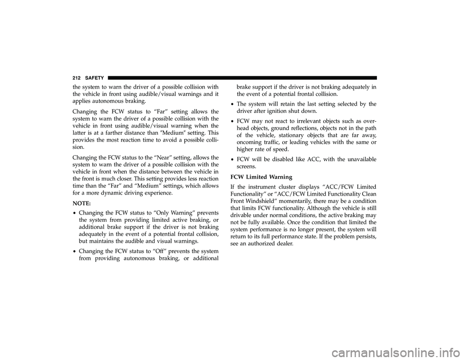 CHRYSLER PACIFICA HYBRID 2019 Owners Manual the system to warn the driver of a possible collision with
the vehicle in front using audible/visual warnings and it
applies autonomous braking.
Changing the FCW status to “Far” setting allows the CHRYSLER PACIFICA HYBRID 2019 Owners Manual the system to warn the driver of a possible collision with
the vehicle in front using audible/visual warnings and it
applies autonomous braking.
Changing the FCW status to “Far” setting allows the