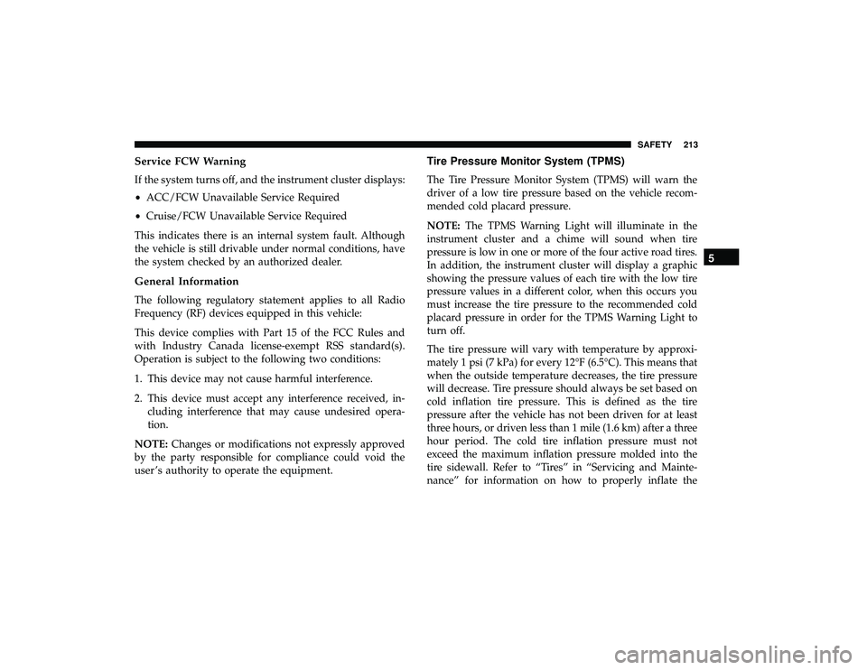 CHRYSLER PACIFICA HYBRID 2019 Owners Manual Service FCW Warning
If the system turns off, and the instrument cluster displays:
•ACC/FCW Unavailable Service Required
• Cruise/FCW Unavailable Service Required
This indicates there is an interna CHRYSLER PACIFICA HYBRID 2019 Owners Manual Service FCW Warning
If the system turns off, and the instrument cluster displays:
•ACC/FCW Unavailable Service Required
• Cruise/FCW Unavailable Service Required
This indicates there is an interna