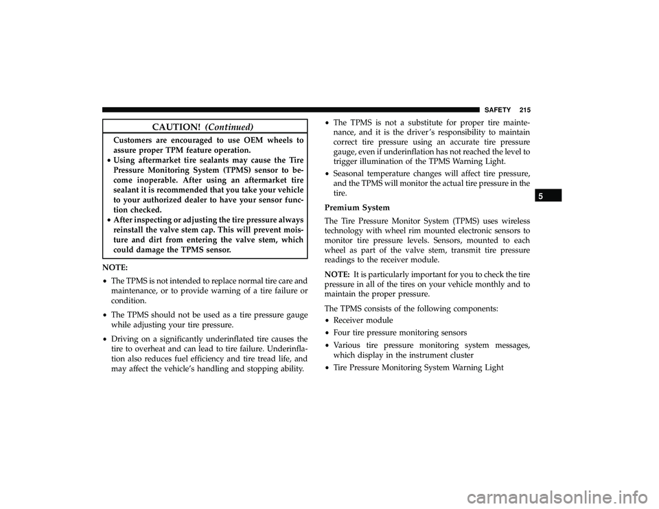 CHRYSLER PACIFICA HYBRID 2019 Owners Manual CAUTION!(Continued)
Customers are encouraged to use OEM wheels to
assure proper TPM feature operation.
• Using aftermarket tire sealants may cause the Tire
Pressure Monitoring System (TPMS) sensor t CHRYSLER PACIFICA HYBRID 2019 Owners Manual CAUTION!(Continued)
Customers are encouraged to use OEM wheels to
assure proper TPM feature operation.
• Using aftermarket tire sealants may cause the Tire
Pressure Monitoring System (TPMS) sensor t