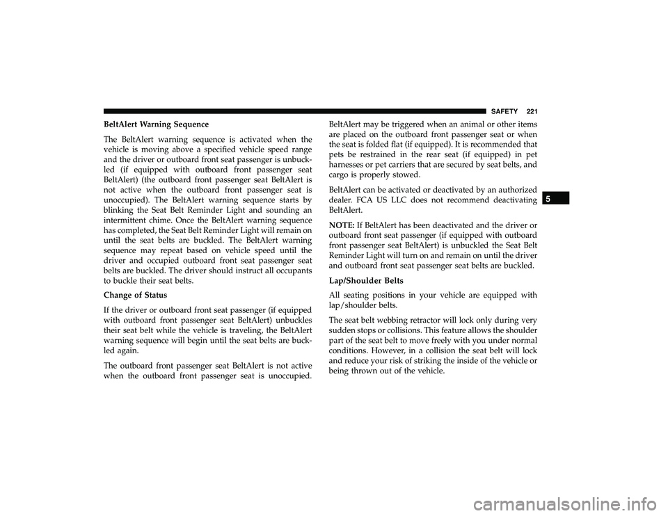 CHRYSLER PACIFICA HYBRID 2019 Owners Manual BeltAlert Warning Sequence
The BeltAlert warning sequence is activated when the
vehicle is moving above a specified vehicle speed range
and the driver or outboard front seat passenger is unbuck-
led ( CHRYSLER PACIFICA HYBRID 2019 Owners Manual BeltAlert Warning Sequence
The BeltAlert warning sequence is activated when the
vehicle is moving above a specified vehicle speed range
and the driver or outboard front seat passenger is unbuck-
led (