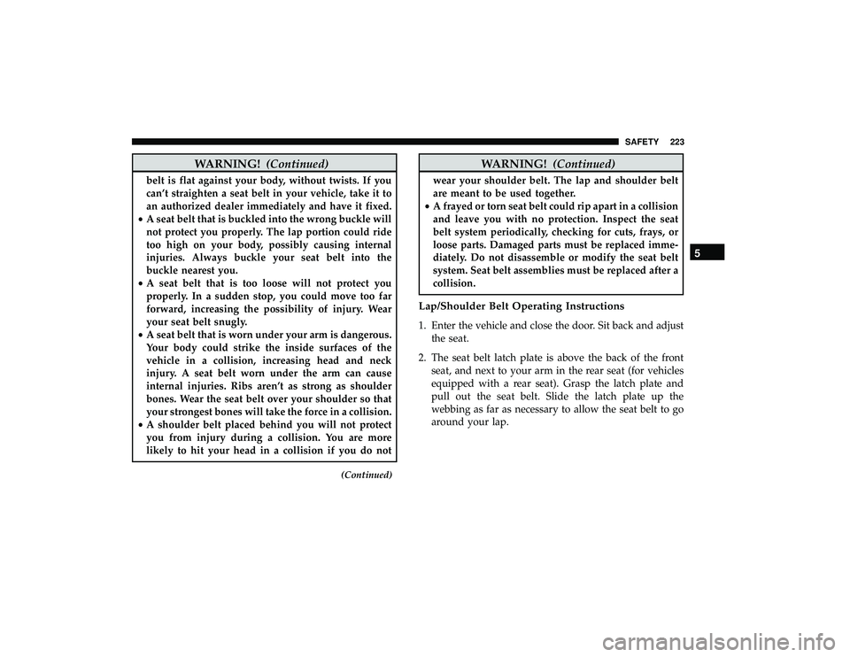 CHRYSLER PACIFICA HYBRID 2019 Owners Manual WARNING!(Continued)
belt is flat against your body, without twists. If you
can’t straighten a seat belt in your vehicle, take it to
an authorized dealer immediately and have it fixed.
• A seat bel CHRYSLER PACIFICA HYBRID 2019 Owners Manual WARNING!(Continued)
belt is flat against your body, without twists. If you
can’t straighten a seat belt in your vehicle, take it to
an authorized dealer immediately and have it fixed.
• A seat bel