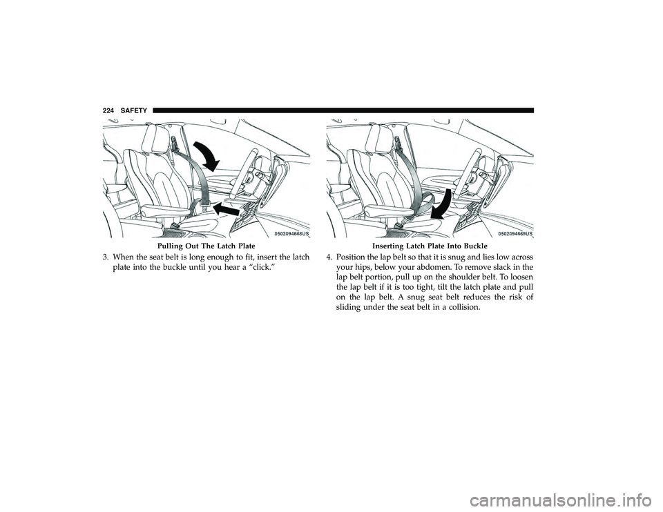 CHRYSLER PACIFICA HYBRID 2019 Owners Manual 3. When the seat belt is long enough to fit, insert the latchplate into the buckle until you hear a “click.” 4. Position the lap belt so that it is snug and lies low across
your hips, below your a CHRYSLER PACIFICA HYBRID 2019 Owners Manual 3. When the seat belt is long enough to fit, insert the latchplate into the buckle until you hear a “click.” 4. Position the lap belt so that it is snug and lies low across
your hips, below your a
