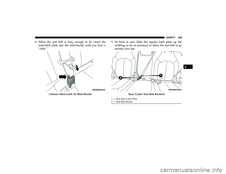 CHRYSLER PACIFICA HYBRID 2019 Owners Manual 4. When the seat belt is long enough to fit, insert themini-latch plate into the mini-buckle until you hear a
“click.” 5. Sit back in seat. Slide the regular latch plate up the
webbing as far as n CHRYSLER PACIFICA HYBRID 2019 Owners Manual 4. When the seat belt is long enough to fit, insert themini-latch plate into the mini-buckle until you hear a
“click.” 5. Sit back in seat. Slide the regular latch plate up the
webbing as far as n