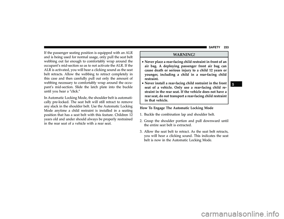 CHRYSLER PACIFICA HYBRID 2019 Owners Manual If the passenger seating position is equipped with an ALR
and is being used for normal usage, only pull the seat belt
webbing out far enough to comfortably wrap around the
occupant’s mid-section so CHRYSLER PACIFICA HYBRID 2019 Owners Manual If the passenger seating position is equipped with an ALR
and is being used for normal usage, only pull the seat belt
webbing out far enough to comfortably wrap around the
occupant’s mid-section so