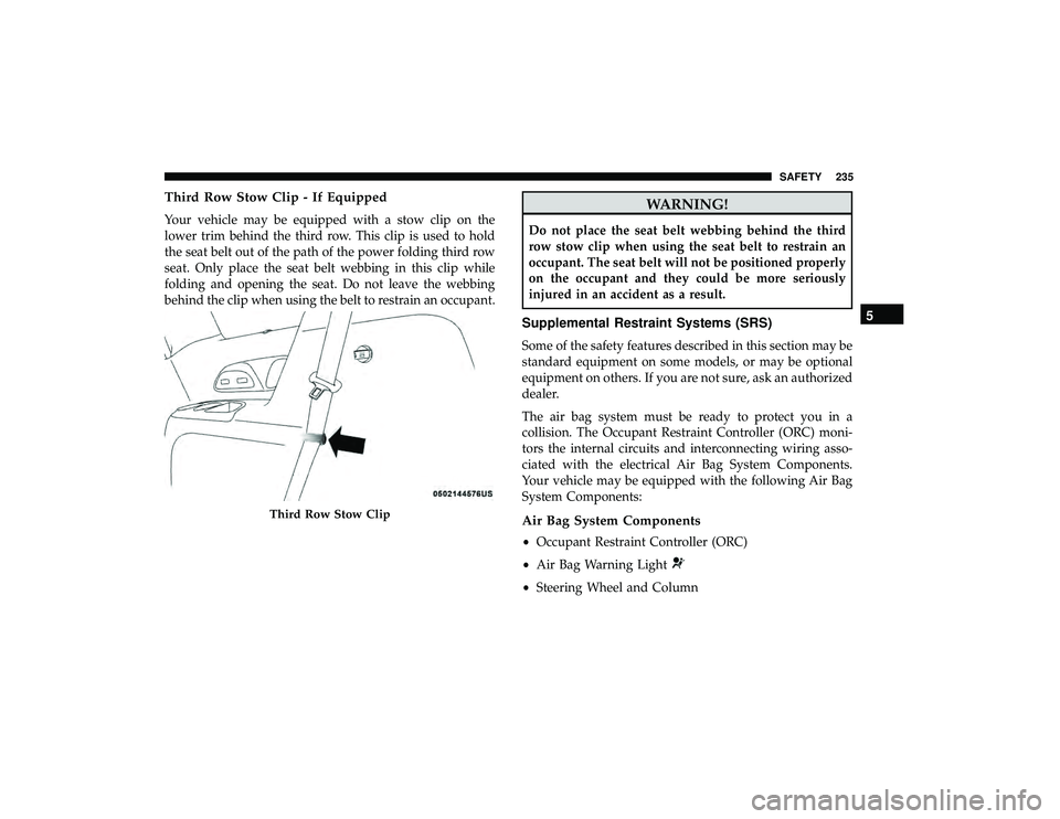 CHRYSLER PACIFICA HYBRID 2019 Owners Manual Third Row Stow Clip - If Equipped
Your vehicle may be equipped with a stow clip on the
lower trim behind the third row. This clip is used to hold
the seat belt out of the path of the power folding thi CHRYSLER PACIFICA HYBRID 2019 Owners Manual Third Row Stow Clip - If Equipped
Your vehicle may be equipped with a stow clip on the
lower trim behind the third row. This clip is used to hold
the seat belt out of the path of the power folding thi