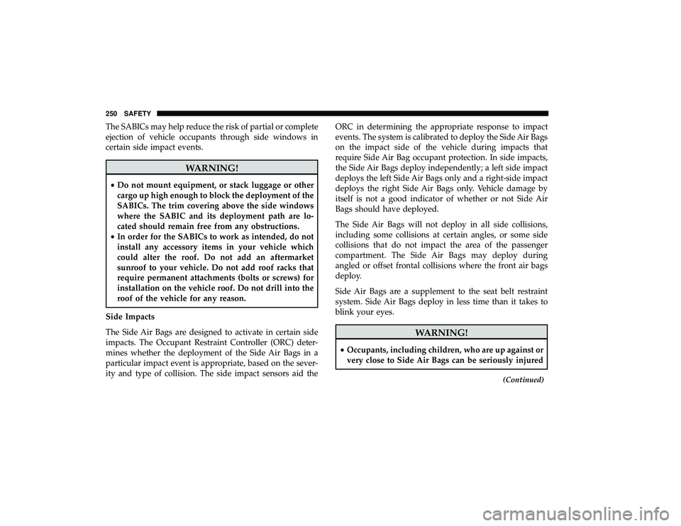 CHRYSLER PACIFICA HYBRID 2019 Owners Manual The SABICs may help reduce the risk of partial or complete
ejection of vehicle occupants through side windows in
certain side impact events.
WARNING!
•Do not mount equipment, or stack luggage or oth CHRYSLER PACIFICA HYBRID 2019 Owners Manual The SABICs may help reduce the risk of partial or complete
ejection of vehicle occupants through side windows in
certain side impact events.
WARNING!
•Do not mount equipment, or stack luggage or oth