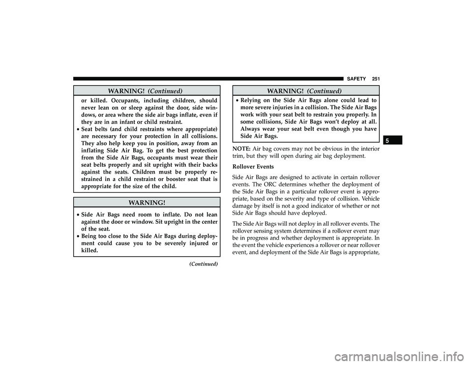 CHRYSLER PACIFICA HYBRID 2019 Owners Manual WARNING!(Continued)
or killed. Occupants, including children, should
never lean on or sleep against the door, side win-
dows, or area where the side air bags inflate, even if
they are in an infant or CHRYSLER PACIFICA HYBRID 2019 Owners Manual WARNING!(Continued)
or killed. Occupants, including children, should
never lean on or sleep against the door, side win-
dows, or area where the side air bags inflate, even if
they are in an infant or