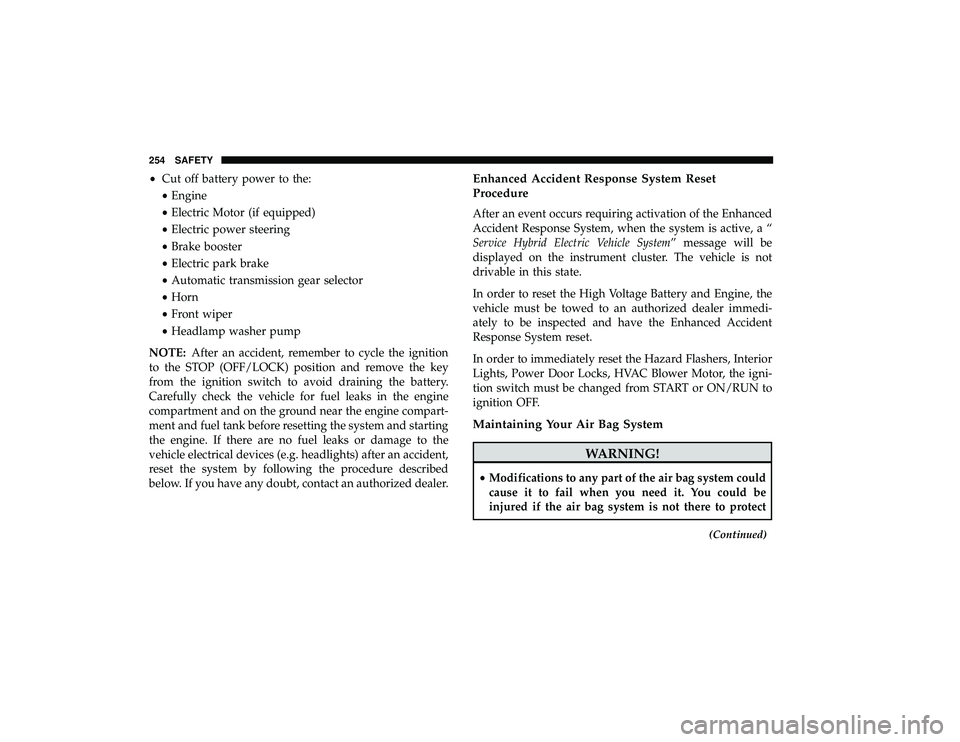 CHRYSLER PACIFICA HYBRID 2019 Owners Manual •Cut off battery power to the:
• Engine
• Electric Motor (if equipped)
• Electric power steering
• Brake booster
• Electric park brake
• Automatic transmission gear selector
• Horn
• CHRYSLER PACIFICA HYBRID 2019 Owners Manual •Cut off battery power to the:
• Engine
• Electric Motor (if equipped)
• Electric power steering
• Brake booster
• Electric park brake
• Automatic transmission gear selector
• Horn
•