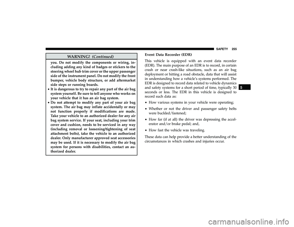 CHRYSLER PACIFICA HYBRID 2019 Owners Manual WARNING!(Continued)
you. Do not modify the components or wiring, in-
cluding adding any kind of badges or stickers to the
steering wheel hub trim cover or the upper passenger
side of the instrument pa CHRYSLER PACIFICA HYBRID 2019 Owners Manual WARNING!(Continued)
you. Do not modify the components or wiring, in-
cluding adding any kind of badges or stickers to the
steering wheel hub trim cover or the upper passenger
side of the instrument pa