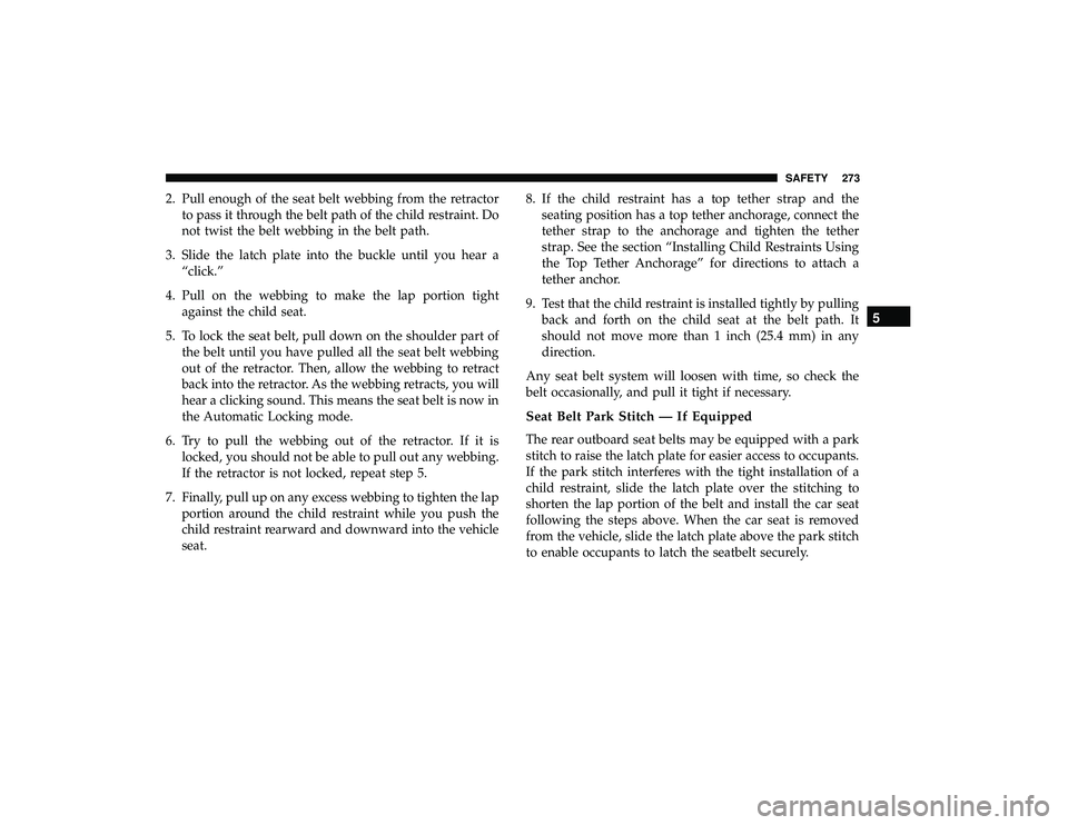 CHRYSLER PACIFICA HYBRID 2019 Owners Manual 2. Pull enough of the seat belt webbing from the retractorto pass it through the belt path of the child restraint. Do
not twist the belt webbing in the belt path.
3. Slide the latch plate into the buc CHRYSLER PACIFICA HYBRID 2019 Owners Manual 2. Pull enough of the seat belt webbing from the retractorto pass it through the belt path of the child restraint. Do
not twist the belt webbing in the belt path.
3. Slide the latch plate into the buc