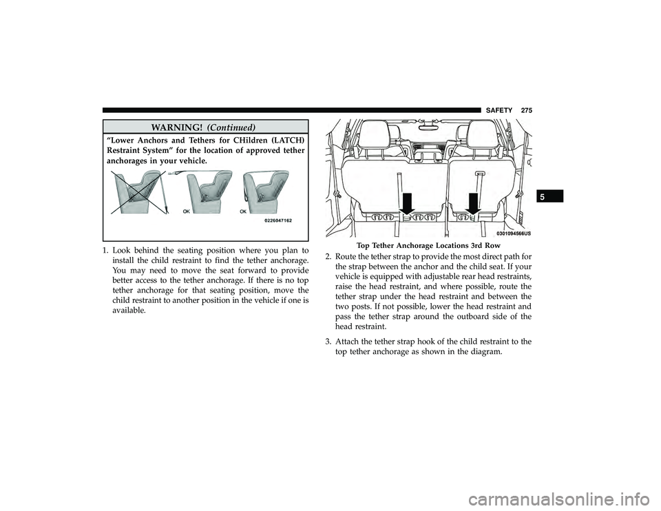 CHRYSLER PACIFICA HYBRID 2019 Owners Manual WARNING!(Continued)
“Lower Anchors and Tethers for CHildren (LATCH)
Restraint System” for the location of approved tether
anchorages in your vehicle.
1. Look behind the seating position where you CHRYSLER PACIFICA HYBRID 2019 Owners Manual WARNING!(Continued)
“Lower Anchors and Tethers for CHildren (LATCH)
Restraint System” for the location of approved tether
anchorages in your vehicle.
1. Look behind the seating position where you