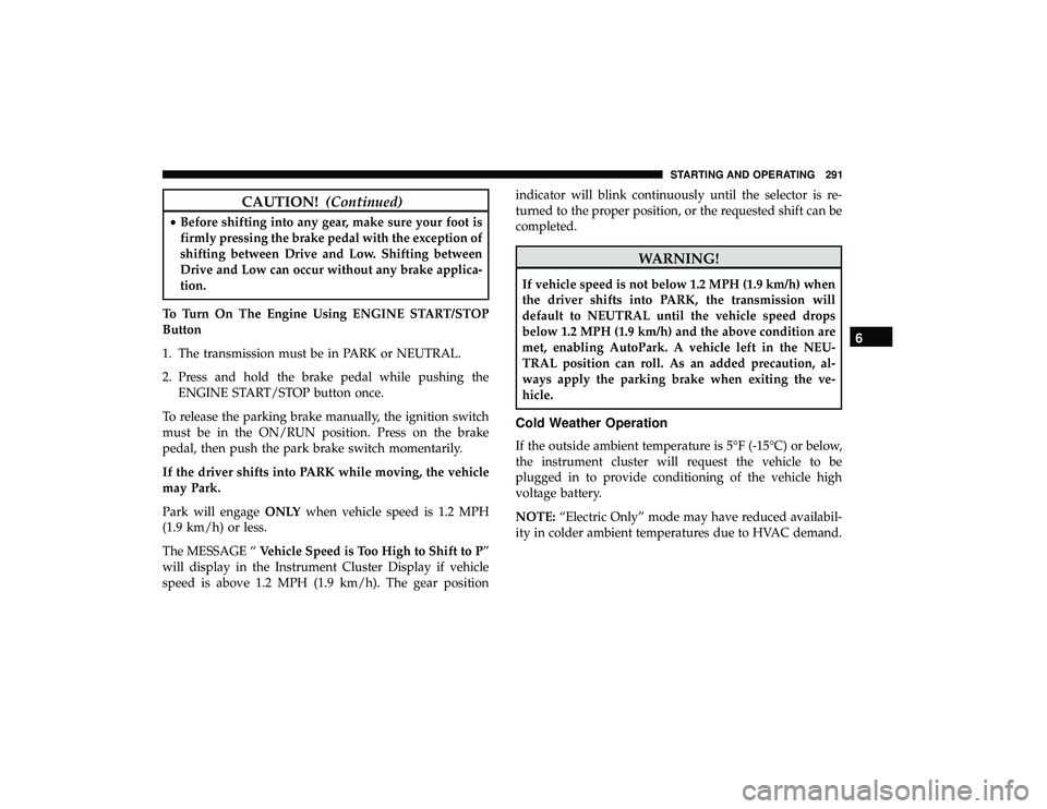 CHRYSLER PACIFICA HYBRID 2019 Owners Manual CAUTION!(Continued)
•Before shifting into any gear, make sure your foot is
firmly pressing the brake pedal with the exception of
shifting between Drive and Low. Shifting between
Drive and Low can oc CHRYSLER PACIFICA HYBRID 2019 Owners Manual CAUTION!(Continued)
•Before shifting into any gear, make sure your foot is
firmly pressing the brake pedal with the exception of
shifting between Drive and Low. Shifting between
Drive and Low can oc