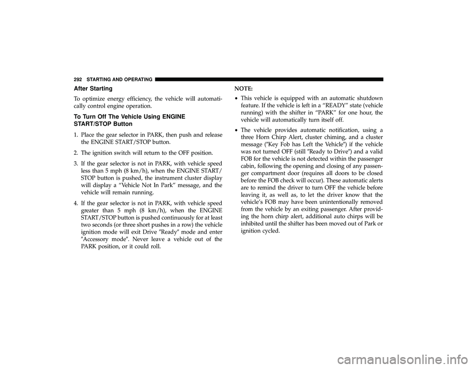 CHRYSLER PACIFICA HYBRID 2019 Owners Manual After Starting
To optimize energy efficiency, the vehicle will automati-
cally control engine operation.
To Turn Off The Vehicle Using ENGINE
START/STOP Button
1. Place the gear selector in PARK, then CHRYSLER PACIFICA HYBRID 2019 Owners Manual After Starting
To optimize energy efficiency, the vehicle will automati-
cally control engine operation.
To Turn Off The Vehicle Using ENGINE
START/STOP Button
1. Place the gear selector in PARK, then