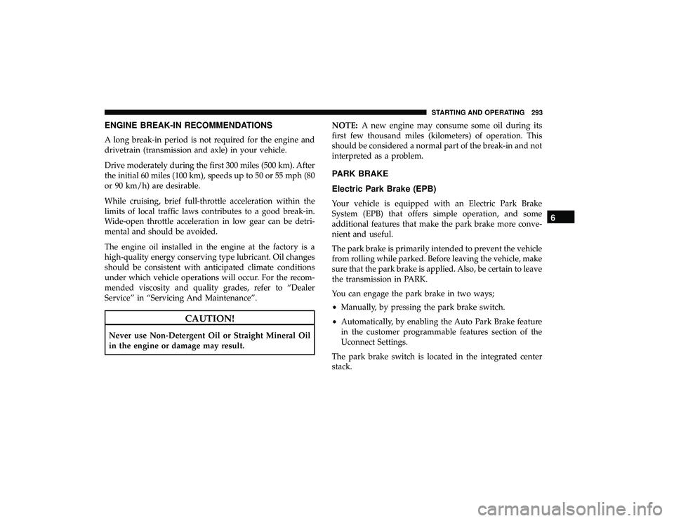 CHRYSLER PACIFICA HYBRID 2019 Owners Manual ENGINE BREAK-IN RECOMMENDATIONS
A long break-in period is not required for the engine and
drivetrain (transmission and axle) in your vehicle.
Drive moderately during the first 300 miles (500 km). Afte CHRYSLER PACIFICA HYBRID 2019 Owners Manual ENGINE BREAK-IN RECOMMENDATIONS
A long break-in period is not required for the engine and
drivetrain (transmission and axle) in your vehicle.
Drive moderately during the first 300 miles (500 km). Afte