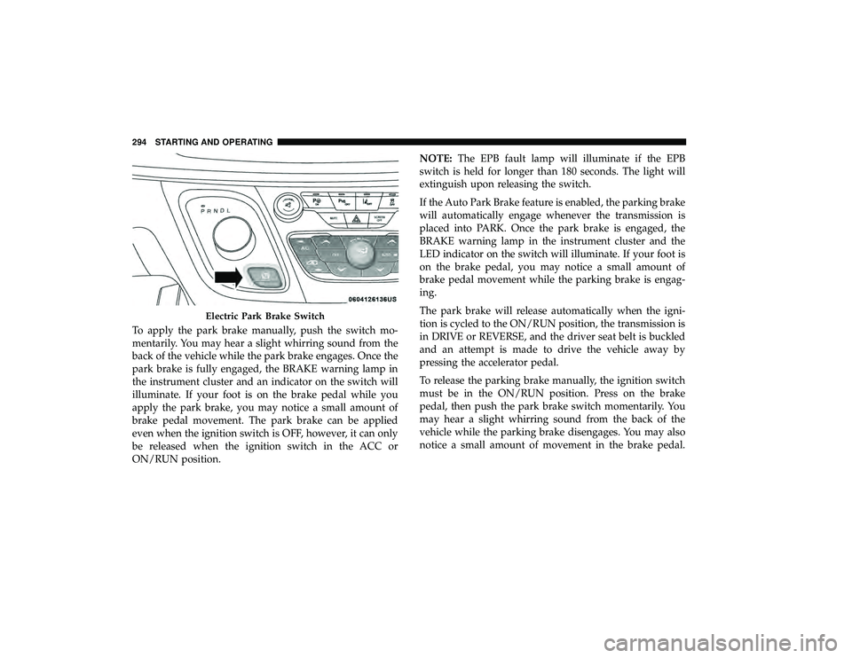 CHRYSLER PACIFICA HYBRID 2019 Owners Manual To apply the park brake manually, push the switch mo-
mentarily. You may hear a slight whirring sound from the
back of the vehicle while the park brake engages. Once the
park brake is fully engaged, t CHRYSLER PACIFICA HYBRID 2019 Owners Manual To apply the park brake manually, push the switch mo-
mentarily. You may hear a slight whirring sound from the
back of the vehicle while the park brake engages. Once the
park brake is fully engaged, t