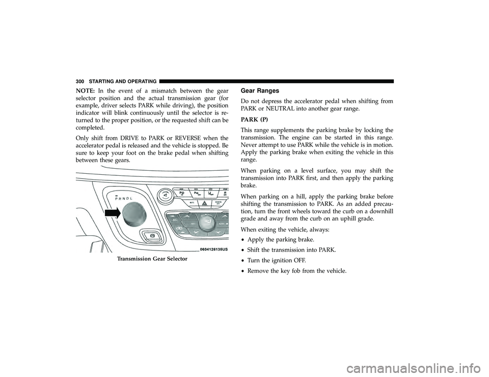 CHRYSLER PACIFICA HYBRID 2019  Owners Manual NOTE:In the event of a mismatch between the gear
selector position and the actual transmission gear (for
example, driver selects PARK while driving), the position
indicator will blink continuously unt