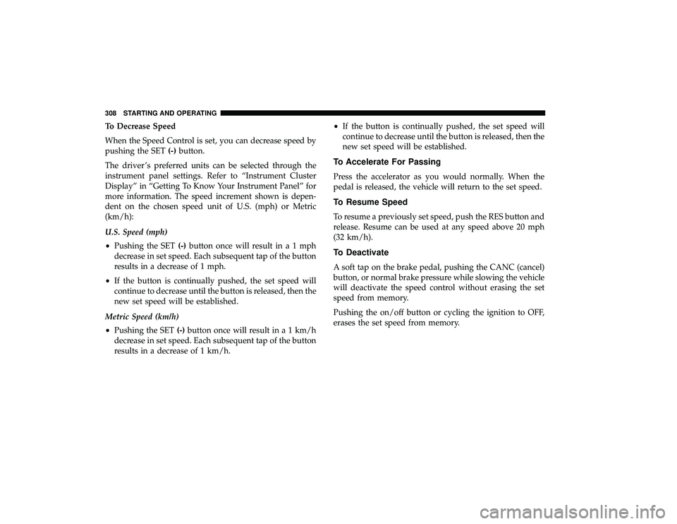 CHRYSLER PACIFICA HYBRID 2019  Owners Manual To Decrease Speed
When the Speed Control is set, you can decrease speed by
pushing the SET(-)button.
The driver ’s preferred units can be selected through the
instrument panel settings. Refer to “