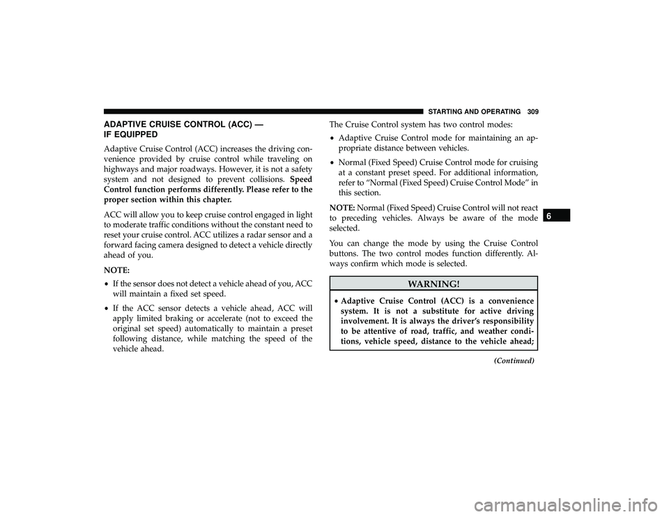 CHRYSLER PACIFICA HYBRID 2019  Owners Manual ADAPTIVE CRUISE CONTROL (ACC) —
IF EQUIPPED
Adaptive Cruise Control (ACC) increases the driving con-
venience provided by cruise control while traveling on
highways and major roadways. However, it i