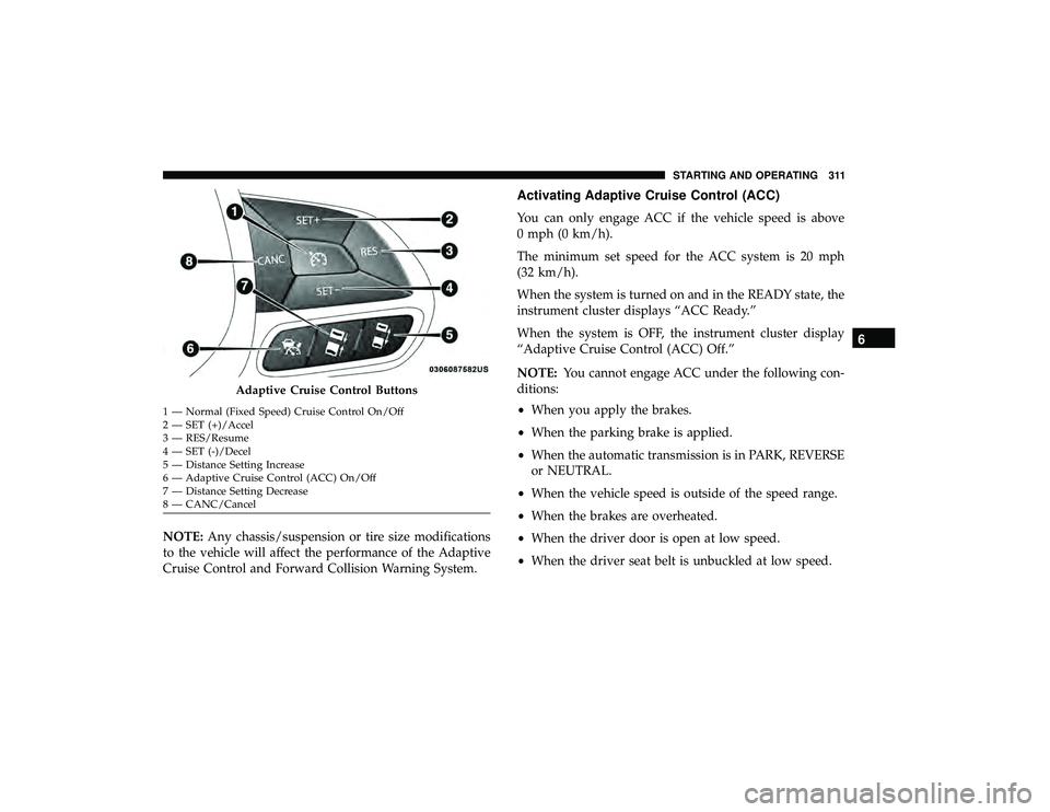 CHRYSLER PACIFICA HYBRID 2019  Owners Manual NOTE:Any chassis/suspension or tire size modifications
to the vehicle will affect the performance of the Adaptive
Cruise Control and Forward Collision Warning System.
Activating Adaptive Cruise Contro