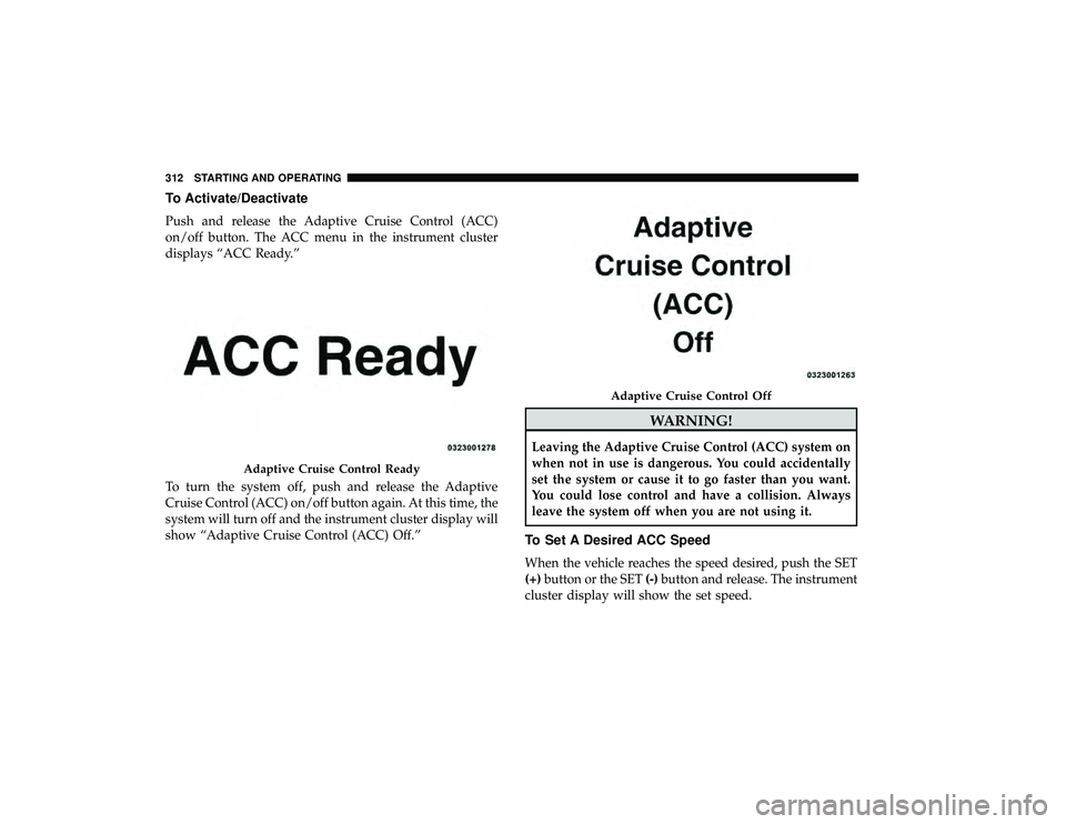 CHRYSLER PACIFICA HYBRID 2019  Owners Manual To Activate/Deactivate
Push and release the Adaptive Cruise Control (ACC)
on/off button. The ACC menu in the instrument cluster
displays “ACC Ready.”
To turn the system off, push and release the A