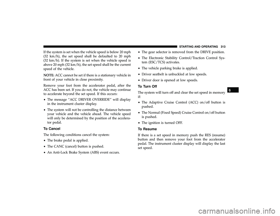 CHRYSLER PACIFICA HYBRID 2019  Owners Manual If the system is set when the vehicle speed is below 20 mph
(32 km/h), the set speed shall be defaulted to 20 mph
(32 km/h). If the system is set when the vehicle speed is
above 20 mph (32 km/h), the 