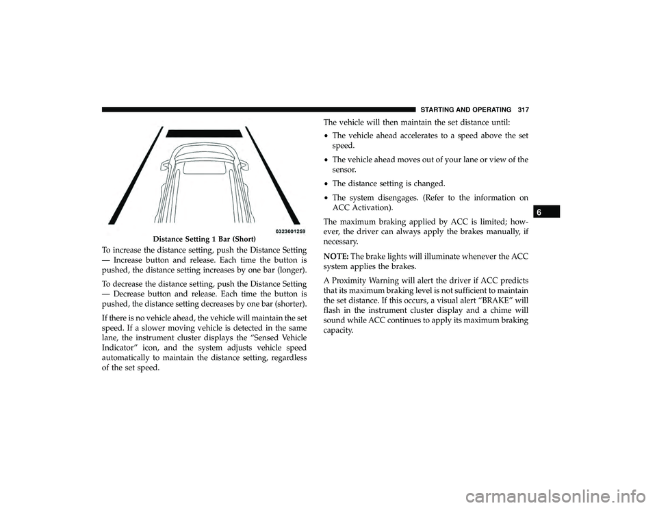 CHRYSLER PACIFICA HYBRID 2019  Owners Manual To increase the distance setting, push the Distance Setting
— Increase button and release. Each time the button is
pushed, the distance setting increases by one bar (longer).
To decrease the distanc
