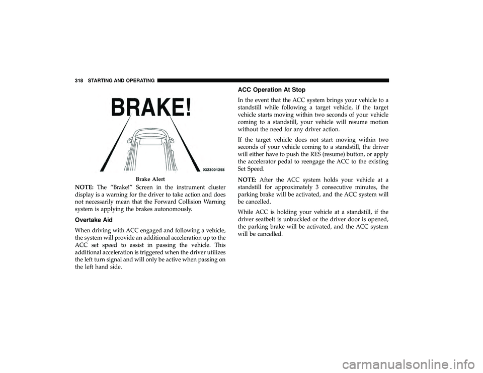 CHRYSLER PACIFICA HYBRID 2019  Owners Manual NOTE:The “Brake!” Screen in the instrument cluster
display is a warning for the driver to take action and does
not necessarily mean that the Forward Collision Warning
system is applying the brakes