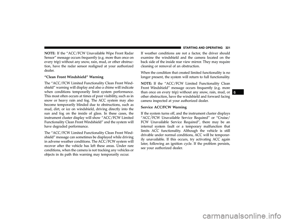 CHRYSLER PACIFICA HYBRID 2019  Owners Manual NOTE:If the “ACC/FCW Unavailable Wipe Front Radar
Sensor” message occurs frequently (e.g. more than once on
every trip) without any snow, rain, mud, or other obstruc-
tion, have the radar sensor r