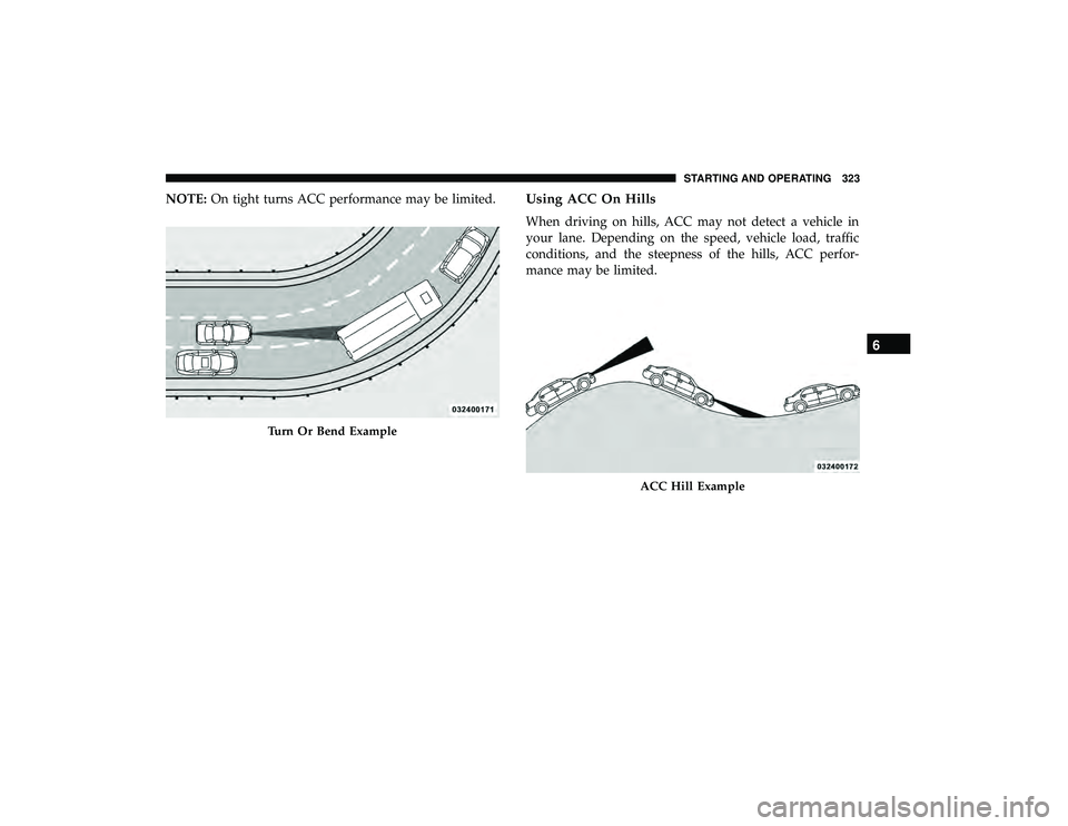 CHRYSLER PACIFICA HYBRID 2019  Owners Manual NOTE:On tight turns ACC performance may be limited.Using ACC On Hills
When driving on hills, ACC may not detect a vehicle in
your lane. Depending on the speed, vehicle load, traffic
conditions, and th