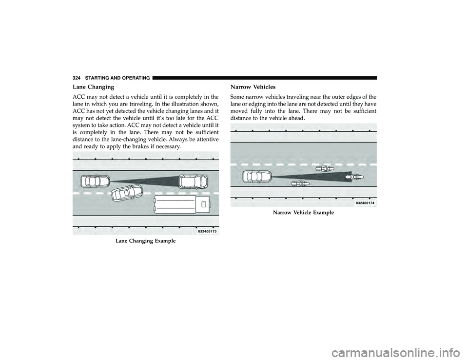CHRYSLER PACIFICA HYBRID 2019  Owners Manual Lane Changing
ACC may not detect a vehicle until it is completely in the
lane in which you are traveling. In the illustration shown,
ACC has not yet detected the vehicle changing lanes and it
may not 