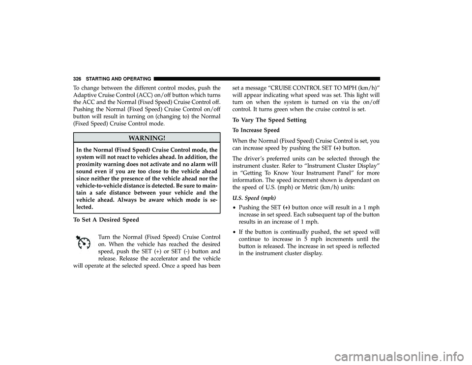 CHRYSLER PACIFICA HYBRID 2019  Owners Manual To change between the different control modes, push the
Adaptive Cruise Control (ACC) on/off button which turns
the ACC and the Normal (Fixed Speed) Cruise Control off.
Pushing the Normal (Fixed Speed