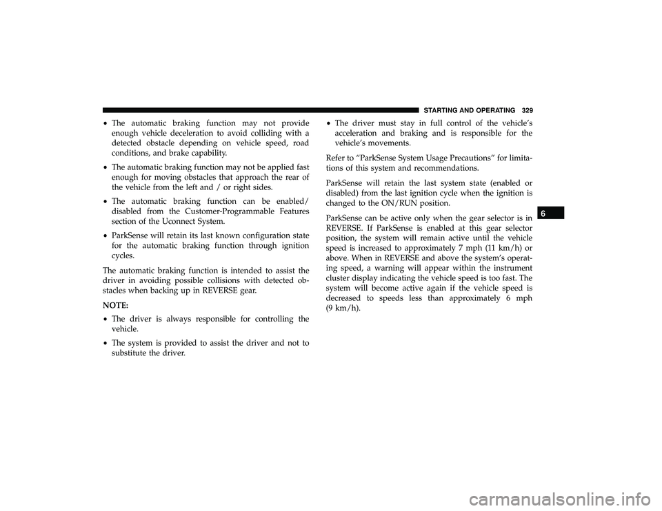 CHRYSLER PACIFICA HYBRID 2019  Owners Manual •The automatic braking function may not provide
enough vehicle deceleration to avoid colliding with a
detected obstacle depending on vehicle speed, road
conditions, and brake capability.
• The aut