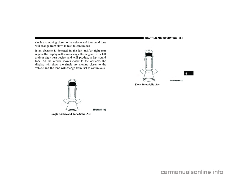 CHRYSLER PACIFICA HYBRID 2019  Owners Manual single arc moving closer to the vehicle and the sound tone
will change from slow, to fast, to continuous.
If an obstacle is detected in the left and/or right rear
region, the display will show a singl