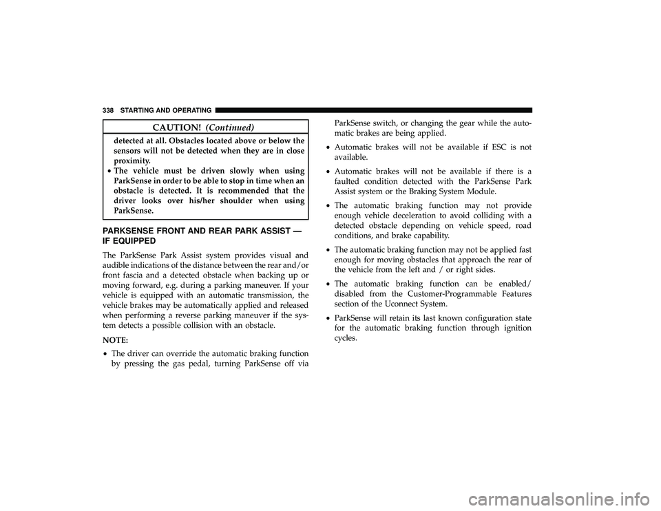 CHRYSLER PACIFICA HYBRID 2019  Owners Manual CAUTION!(Continued)
detected at all. Obstacles located above or below the
sensors will not be detected when they are in close
proximity.
• The vehicle must be driven slowly when using
ParkSense in o