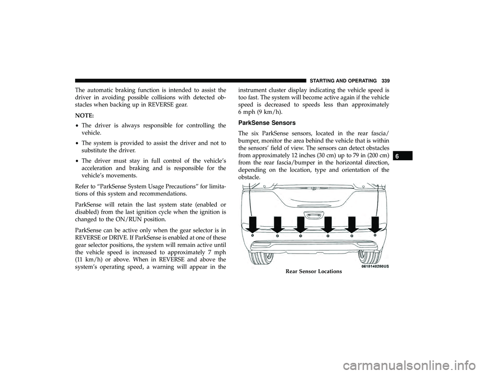 CHRYSLER PACIFICA HYBRID 2019 Owners Manual The automatic braking function is intended to assist the
driver in avoiding possible collisions with detected ob-
stacles when backing up in REVERSE gear.
NOTE:
•The driver is always responsible for CHRYSLER PACIFICA HYBRID 2019 Owners Manual The automatic braking function is intended to assist the
driver in avoiding possible collisions with detected ob-
stacles when backing up in REVERSE gear.
NOTE:
•The driver is always responsible for